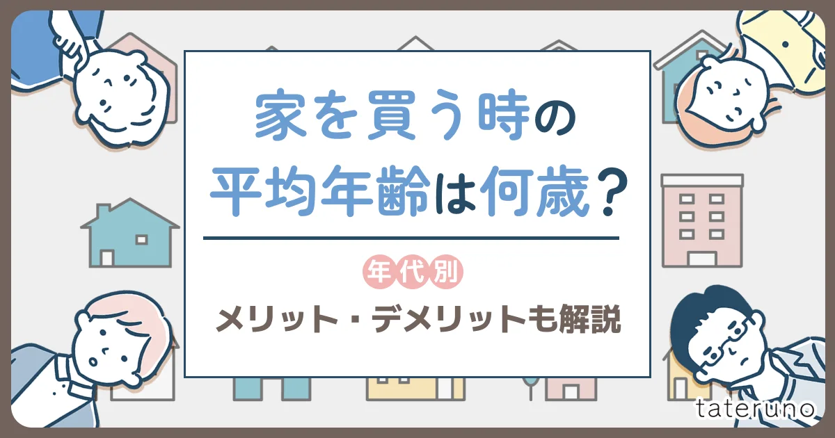 家を買う時の平均年齢は何歳？年代別メリット・デメリットも解説